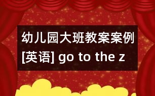 幼兒園大班教案案例[英語(yǔ)] go to the zoo