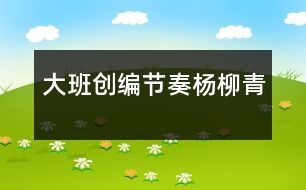 大班創(chuàng)編節(jié)奏：楊柳青