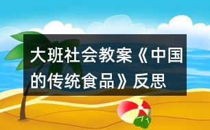 大班社會教案《中國的傳統(tǒng)食品》反思