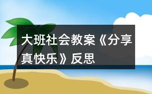 大班社會(huì)教案《分享真快樂》反思