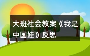 大班社會教案《我是中國娃》反思