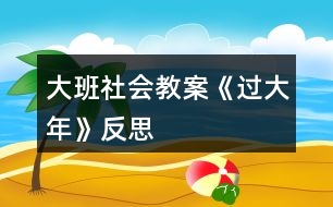 大班社會(huì)教案《過(guò)大年》反思