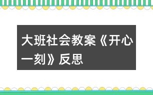 大班社會(huì)教案《開心一刻》反思