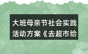 大班母親節(jié)社會(huì)實(shí)踐活動(dòng)方案《去超市給媽媽買禮物》