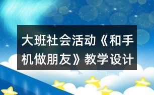 大班社會(huì)活動(dòng)《和手機(jī)做朋友》教學(xué)設(shè)計(jì)反思