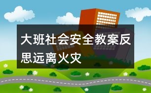 大班社會安全教案反思遠(yuǎn)離火災(zāi)