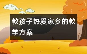 教孩子熱愛家鄉(xiāng)的教學方案