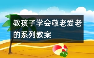 教孩子學(xué)會(huì)敬老愛老的系列教案