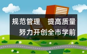 規(guī)范管理　提高質(zhì)量　努力開創(chuàng)全市學前教育事業(yè)新局面