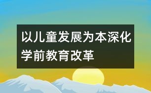 以兒童發(fā)展為本深化學前教育改革