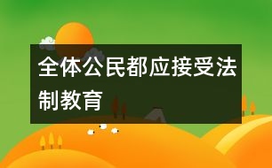 全體公民都應(yīng)接受法制教育