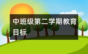 中班級第二學(xué)期教育目標(biāo)