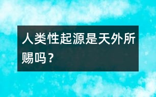 人類“性”起源是天外所賜嗎？