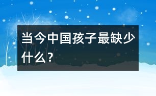 當(dāng)今中國孩子最缺少什么？