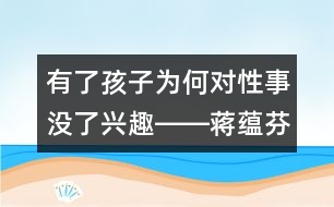 有了孩子為何對性事沒了興趣――蔣蘊芬回答