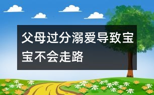 父母過分溺愛導(dǎo)致寶寶不會(huì)走路