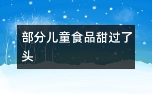 部分兒童食品“甜”過了頭