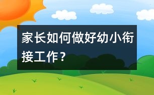 家長(zhǎng)如何做好幼小銜接工作？