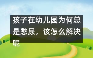 孩子在幼兒園為何總是憋尿，該怎么解決呢