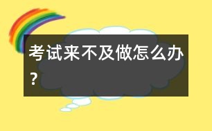 考試來不及做怎么辦？