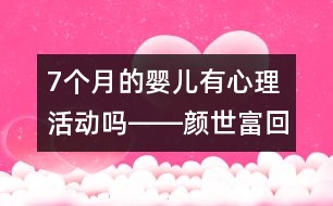 7個月的嬰兒有心理活動嗎――顏世富回答