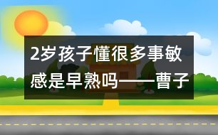 2歲孩子懂很多事敏感是早熟嗎――曹子芳回答