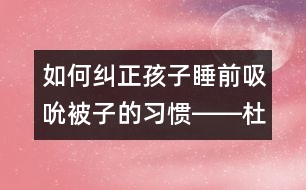 如何糾正孩子睡前吸吮被子的習(xí)慣――杜亞松回答