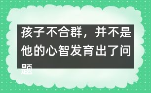 孩子不合群，并不是他的心智發(fā)育出了問題