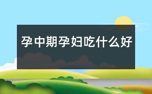 孕中期孕婦吃什么好