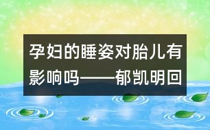 孕婦的睡姿對胎兒有影響嗎――郁凱明回答