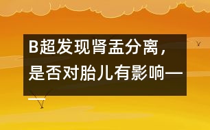 B超發(fā)現(xiàn)腎盂分離，是否對(duì)胎兒有影響――宋善路回答