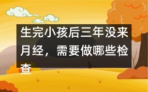 生完小孩后三年沒來月經(jīng)，需要做哪些檢查