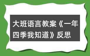 大班語(yǔ)言教案《一年四季我知道》反思