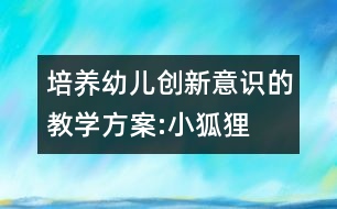 培養(yǎng)幼兒創(chuàng)新意識的教學(xué)方案:小狐貍