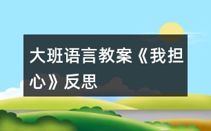 大班語(yǔ)言教案《我擔(dān)心》反思