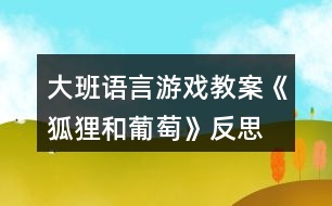 大班語(yǔ)言游戲教案《狐貍和葡萄》反思