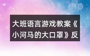 大班語言游戲教案《小河馬的大口罩》反思