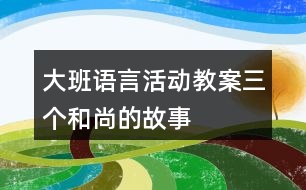 大班語(yǔ)言活動(dòng)教案三個(gè)和尚的故事