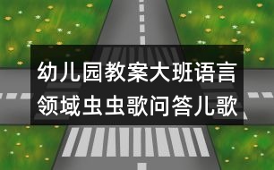 幼兒園教案大班語言領(lǐng)域蟲蟲歌問答兒歌