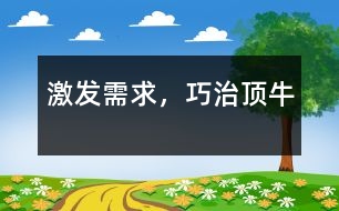 激發(fā)需求，巧治頂牛