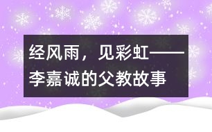 經(jīng)風(fēng)雨，見彩虹――李嘉誠(chéng)的“父教”故事之三