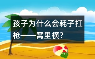 孩子為什么會(huì)“耗子扛槍――窩里橫”？