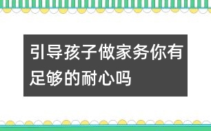 引導(dǎo)孩子做家務(wù)你有足夠的耐心嗎