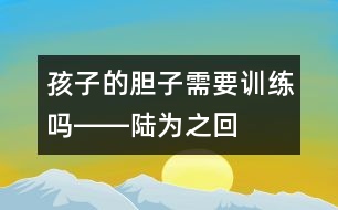 孩子的“膽子”需要訓練嗎――陸為之回答