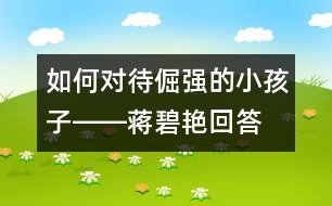 如何對(duì)待倔強(qiáng)的小孩子――蔣碧艷回答