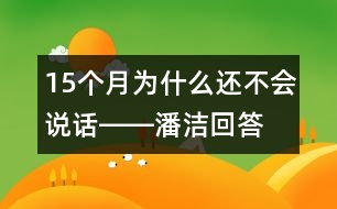 15個(gè)月為什么還不會(huì)說(shuō)話――潘潔回答