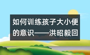 如何訓(xùn)練孩子大小便的意識――洪昭毅回答