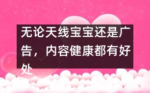 無(wú)論天線寶寶還是廣告，內(nèi)容健康都有好處