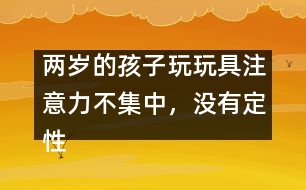 兩歲的孩子玩玩具注意力不集中，沒有定性