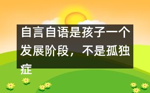 自言自語是孩子一個(gè)發(fā)展階段，不是孤獨(dú)癥